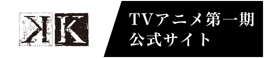 TVアニメ第一期公式サイト「K」