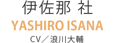 伊佐那 社　YASHIRO ISANA　CV／浪川大輔