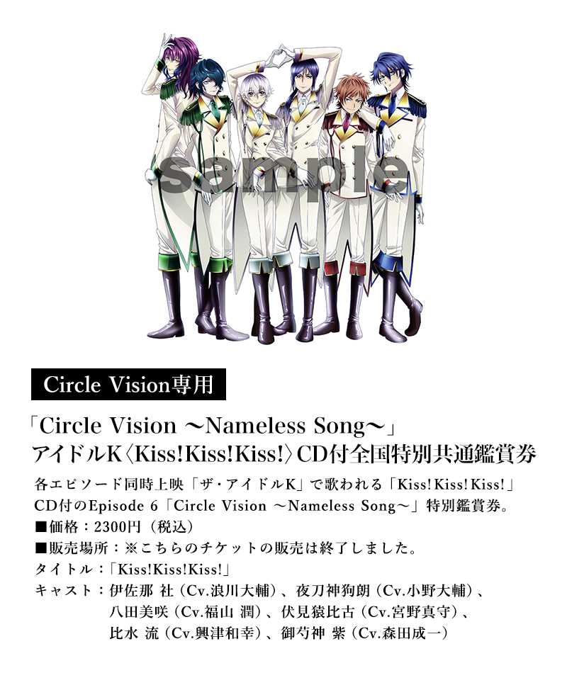 [Circle Vision専用]「Circle Vision ～Nameless Song～」アイドルK〈Kiss!Kiss!Kiss!〉CD付特別鑑賞券／価格：2300円(税込)／販売場所：※こちらのチケットの販売は終了しました。
